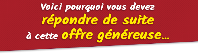 Voici pourquoi vous devez répondre de suite à cette offre généreuse...